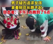 四川男子为追求女友 拿着鲜花跪了几个小时（为爱折磨）